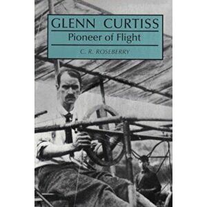 Glenn Curtiss, Pioneer of Flight, Paperback - C. R. Roseberry imagine