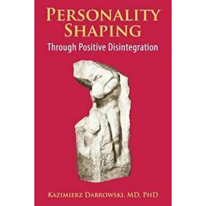 Personality-Shaping Through Positive Disintegration, Paperback - Kazimierz Dabrowski imagine