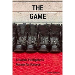 The Game: A Rookie Firefighter's Manual for Success, Paperback - Renick Sampson imagine