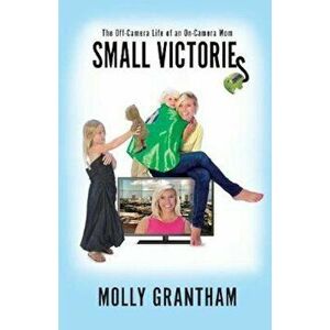 Small Victories: The Off-Camera Life of an On-Camera Mom, Paperback - Molly Grantham imagine