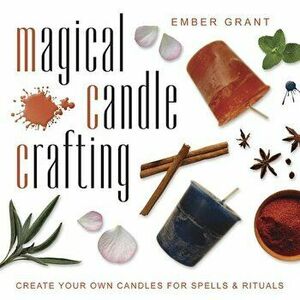 Magical Candle Crafting: Create Your Own Candles for Spells & Rituals, Paperback - Ember Grant imagine