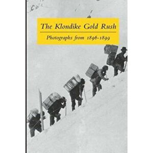 The Klondike Gold Rush: Photographs from 1896-1899, Paperback (100th Ed.) - Graham B. Wilson imagine