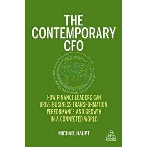 The Contemporary CFO. How Finance Leaders Can Drive Business Transformation, Performance and Growth in a Connected World, Paperback - Michael Haupt imagine