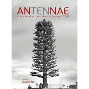 Antennae 10: A Decade of Art and the Non-Human 07-17, Hardcover - Giovanni Aloi imagine