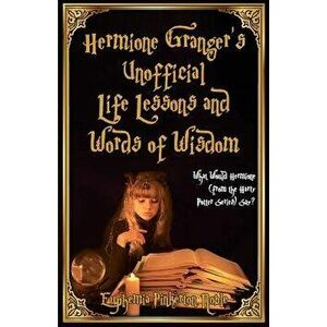 Hermione Granger's Unofficial Life Lessons and Words of Wisdom: What Would Hermione (from the Harry Potter Series) Say?, Paperback - Euphemia Pinkerto imagine