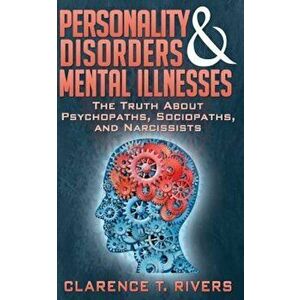 Personality Disorders and Mental Illnesses: The Truth about Psychopaths, Sociopaths, and Narcissists, Paperback - Clarence T. Rivers imagine
