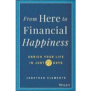 From Here to Financial Happiness: Enrich Your Life in Just 77 Days, Hardcover - Jonathan Clements imagine