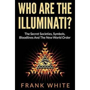Who Are the Illuminati' the Secret Societies, Symbols, Bloodlines and the New World Order, Paperback - Frank White imagine