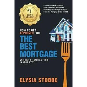 How to Get Approved for the Best Mortgage Without Sticking a Fork in Your Eye: A Comprehensive Guide for First Time Home Buyers and Home Buyers Gettin imagine