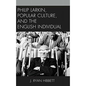 Philip Larkin, Popular Culture, and the English Individual, Paperback - J. Ryan Hibbett imagine