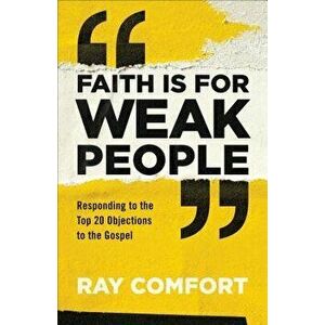 Faith Is for Weak People: Responding to the Top 20 Objections to the Gospel, Paperback - Ray Comfort imagine