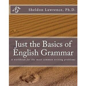 Just the Basics of English Grammar: A Workbook for the Most Common Writing Problems, Paperback - Sheldon Lawrence Ph. D. imagine
