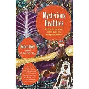 Mysterious Realities: A Dream Traveler's Tales from the Imaginal Realm, Paperback - Robert Moss imagine