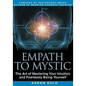 Empath to Mystic: The Art of Mastering Your Intuition and Fearlessly Being Yourself, Paperback - Aaran Solh imagine