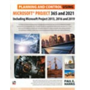 Planning and Control Using Microsoft Project 365 and 2021. Including 2019, 2016 and 2013, Paperback - Paul E Harris imagine