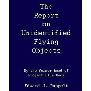 The Report on Unidentified Flying Objects: By the Former Head of Project Blue Book, Paperback - Edward J. Ruppelt imagine