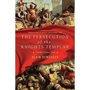 The Persecution of the Knights Templar: Scandal, Torture, Trial, Hardcover - Alain Demurger imagine