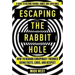 Escaping the Rabbit Hole: How to Debunk Conspiracy Theories Using Facts, Logic, and Respect, Hardcover - Mick West imagine