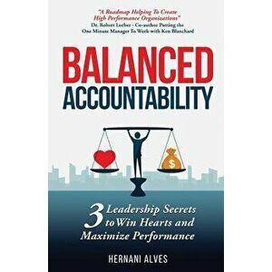 Balanced Accountability: 3 Leadership Secrets to Win Hearts and Maximize Performance, Paperback - Hernani Alves imagine