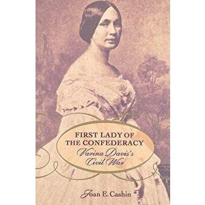First Lady of the Confederacy: Varina Davis's Civil War, Paperback - Joan E. Cashin imagine