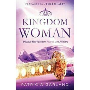 Kingdom Woman: Discover Your Mandate, Mantle, and Ministry, Paperback - Patricia Garland imagine