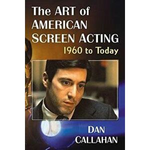 The Art of American Screen Acting, 1960 to Today, Paperback - Dan Callahan imagine