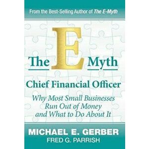 The E-Myth Chief Financial Officer: Why Most Small Businesses Run Out of Money and What to Do about It, Hardcover - Michael E. Gerber imagine