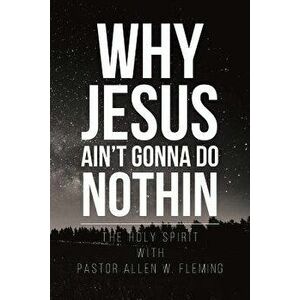 Why Jesus Ain't Gonna Do Nothin, Paperback - Pastor Allen Fleming imagine