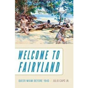 Welcome to Fairyland: Queer Miami Before 1940, Paperback - Julio Capao imagine
