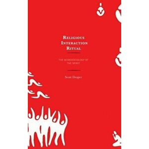 Religious Interaction Ritual. The Microsociology of the Spirit, Paperback - Scott Draper imagine