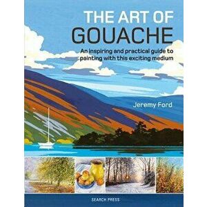 The Art of Gouache: An Inspiring and Practical Guide to Painting with This Exciting Medium, Paperback - Jeremy Ford imagine
