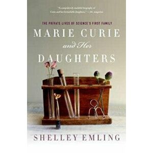 Marie Curie and Her Daughters: The Private Lives of Science's First Family, Paperback - Shelley Emling imagine