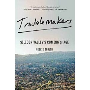 Troublemakers: Silicon Valley's Coming of Age, Paperback - Leslie Berlin imagine