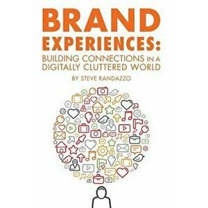 Brand Experiences: Building Connections in a Digitally Cluttered World, Hardcover - Steve Randazzo imagine