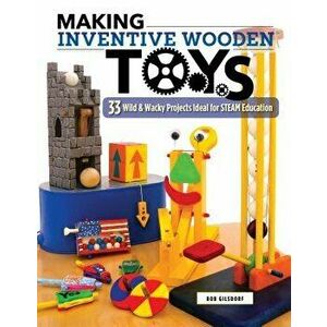 Making Inventive Wooden Toys: 33 Wild & Wacky Projects Ideal for Steam Education, Paperback - Bob Gilsdorf imagine