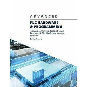 Advanced PLC Hardware & Programming: Hardware and Software Basics, Advanced Techniques & Allen-Bradley and Siemens Platforms, Paperback - Frank Lamb imagine