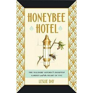 Honeybee Hotel: The Waldorf Astoria's Rooftop Garden and the Heart of NYC, Hardcover - Leslie Day imagine
