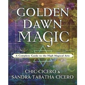 Golden Dawn Magic: A Complete Guide to the High Magical Arts, Paperback - Chic Cicero imagine