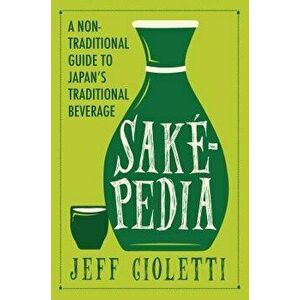 Sakepedia: A Non-Traditional Guide to Japan's Traditional Beverage, Paperback - Jeff Cioletti imagine