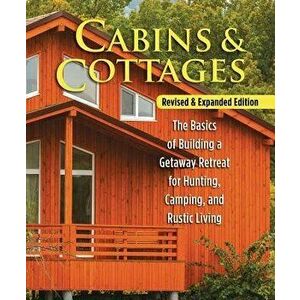 Cabins & Cottages, Revised & Expanded Edition: The Basics of Building a Getaway Retreat for Hunting, Camping, and Rustic Living, Paperback - Skills In imagine