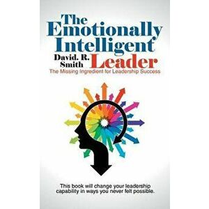 The Emotionally Intelligent Leader: The Missing Ingredient for Leadership Success, Paperback - David R. Smith imagine