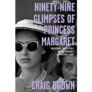 Ninety-Nine Glimpses of Princess Margaret, Paperback - Craig Brown imagine