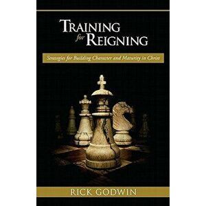 Training for Reigning: Strategies for Building Character and Maturity in Christ, Paperback - Rick Godwin imagine