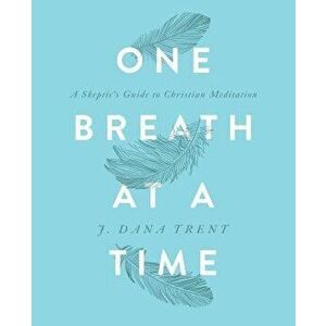One Breath at a Time: A Skeptic's Guide to Christian Meditation, Paperback - J Dana Trent imagine