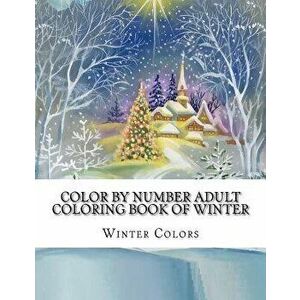 Color by Number Adult Coloring Book of Winter: Festive Winter Fun Holiday Christmas Winter Season Coloring Book, Paperback - Winter Colors imagine