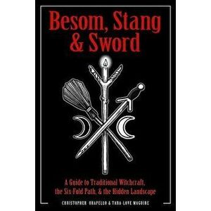 Besom, Stang & Sword: A Guide to Traditional Witchcraft, the Six-Fold Path & the Hidden Landscape, Paperback - Christopher Orapello imagine
