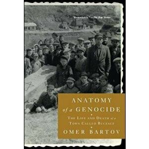 Anatomy of a Genocide: The Life and Death of a Town Called Buczacz, Paperback - Omer Bartov imagine