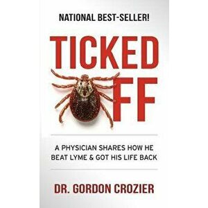 Ticked Off: A Physician Shares How He Beat Lyme and Got His Life Back, Paperback - Dr Gordon Crozier imagine