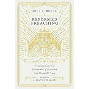 Reformed Preaching: Proclaiming God's Word from the Heart of the Preacher to the Heart of His People, Hardcover - Joel Beeke imagine