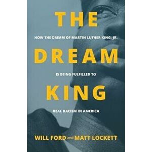 The Dream King: How the Dream of Martin Luther King, Jr. Is Being Fulfilled to Heal Racism in America, Paperback - Will Ford imagine